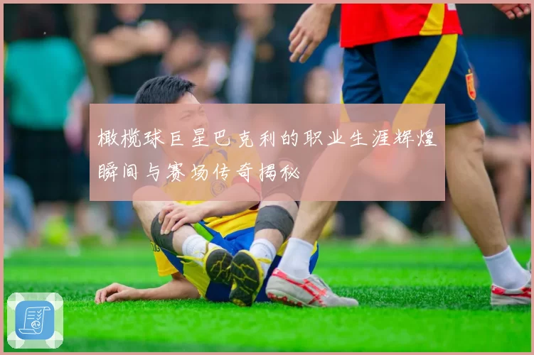 橄榄球巨星巴克利的职业生涯辉煌瞬间与赛场传奇揭秘