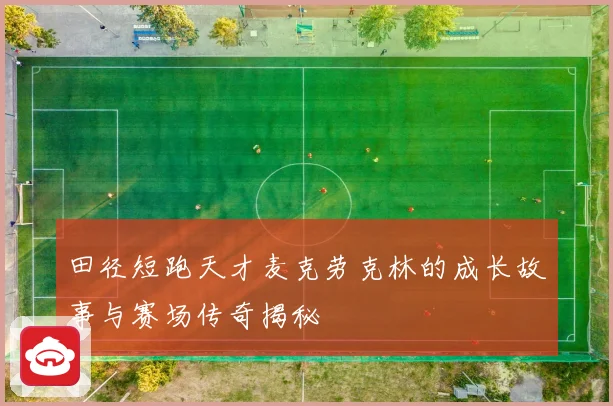 田径短跑天才麦克劳克林的成长故事与赛场传奇揭秘