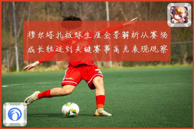 穆尔塔扎板球生涯全景解析从赛场成长轨迹到关键赛事高光表现观察