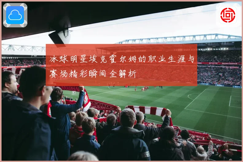 冰球明星埃克霍尔姆的职业生涯与赛场精彩瞬间全解析