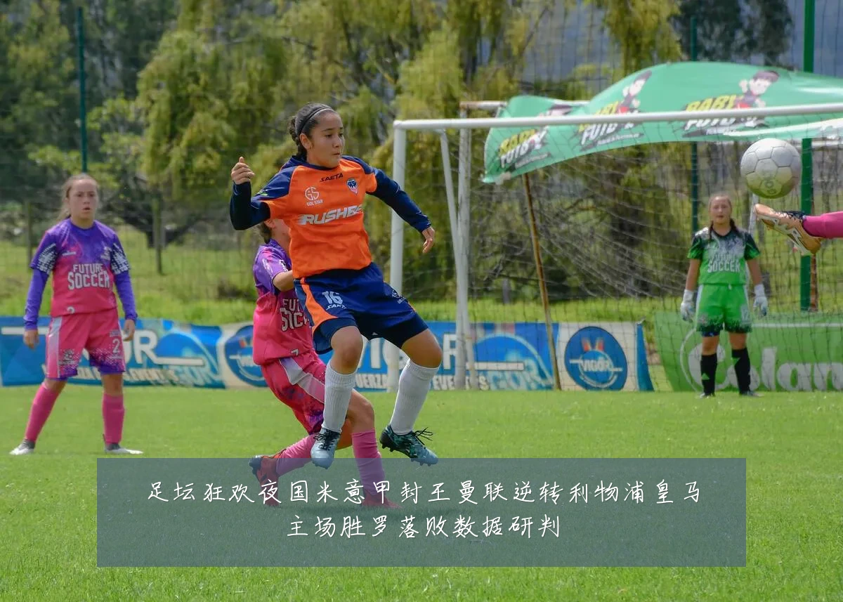 足坛狂欢夜国米意甲封王曼联逆转利物浦皇马主场胜罗落败数据研判