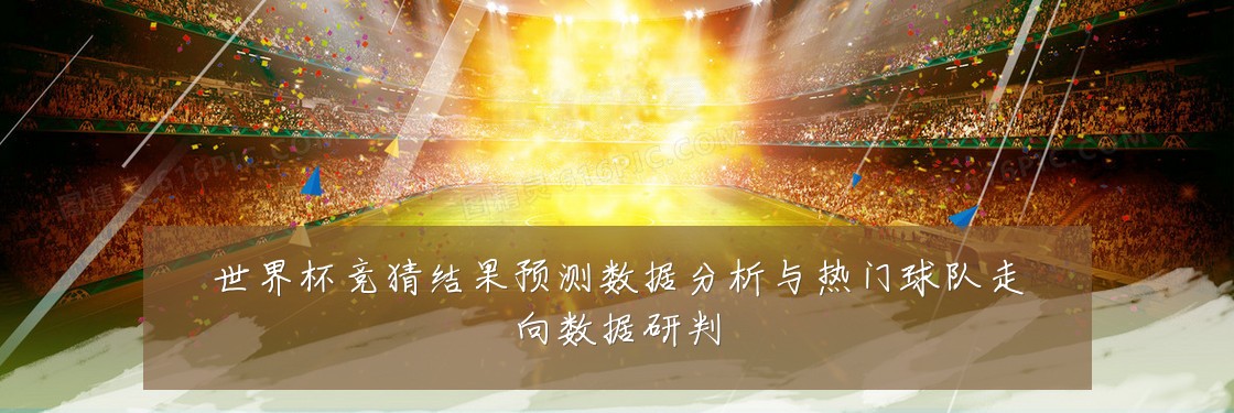 世界杯竞猜结果预测数据分析与热门球队走向数据研判