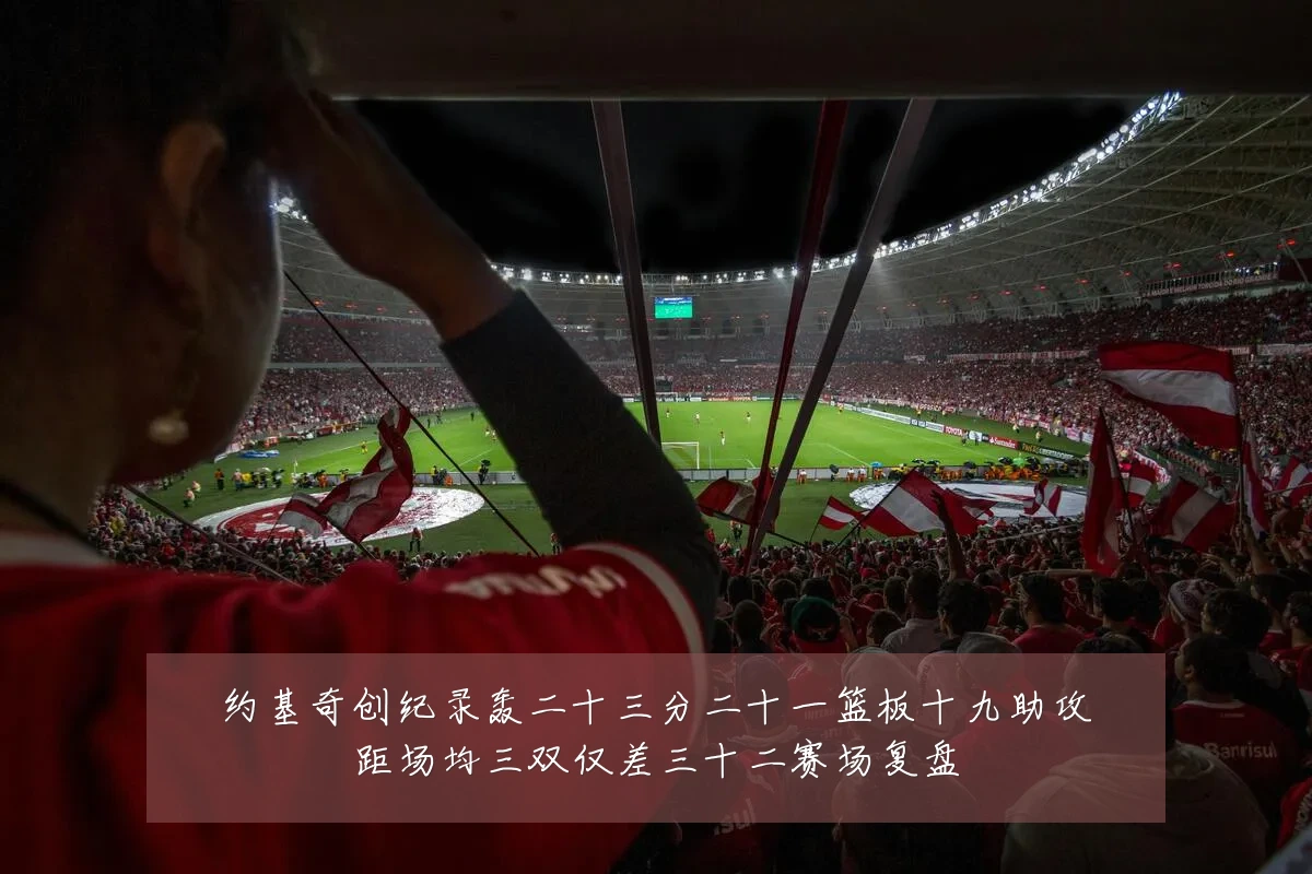 约基奇创纪录轰二十三分二十一篮板十九助攻距场均三双仅差三十二赛场复盘