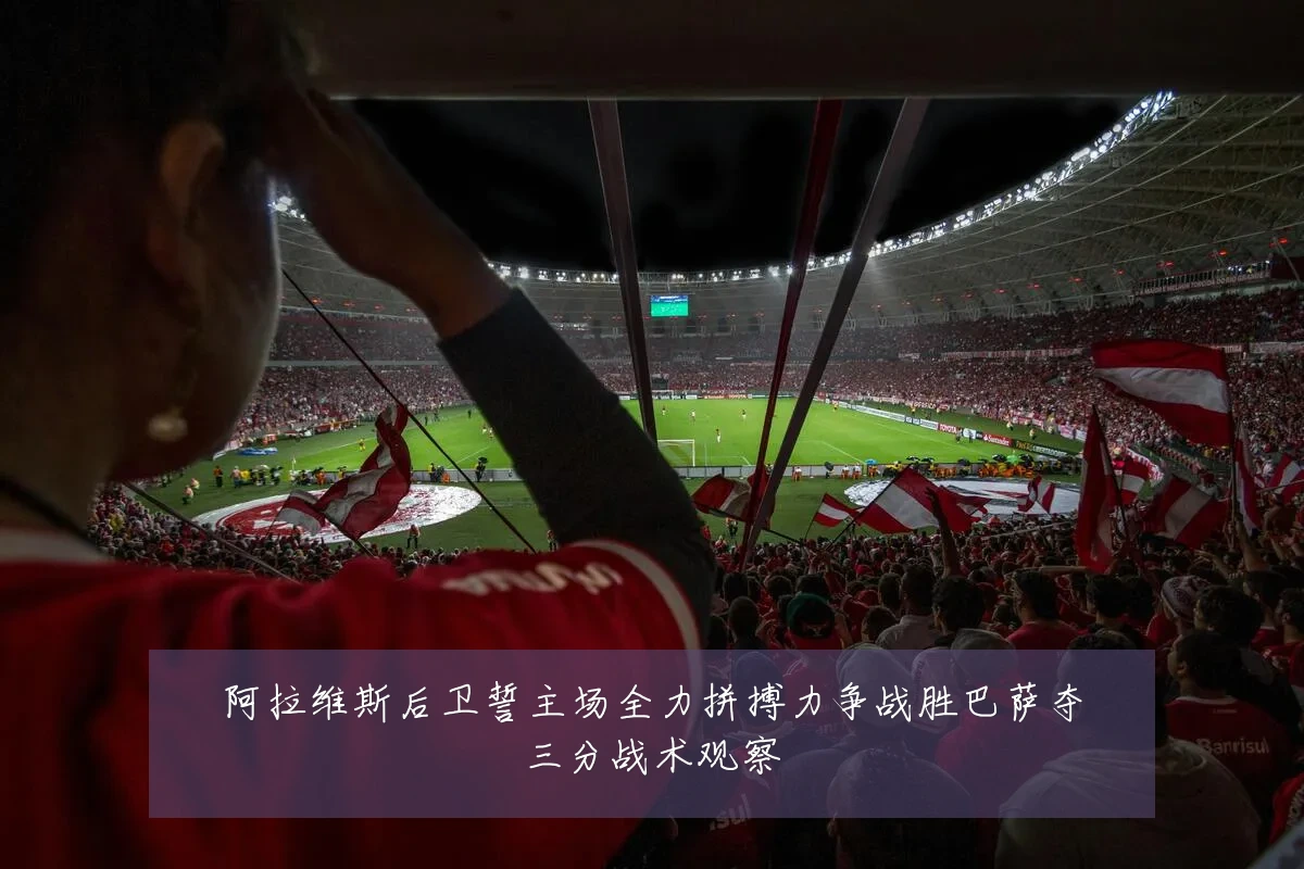 阿拉维斯后卫誓主场全力拼搏力争战胜巴萨夺三分战术观察
